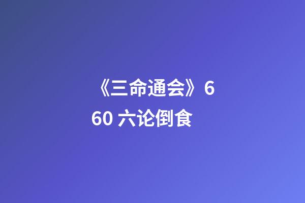 《三命通会》6.60 六论倒食
